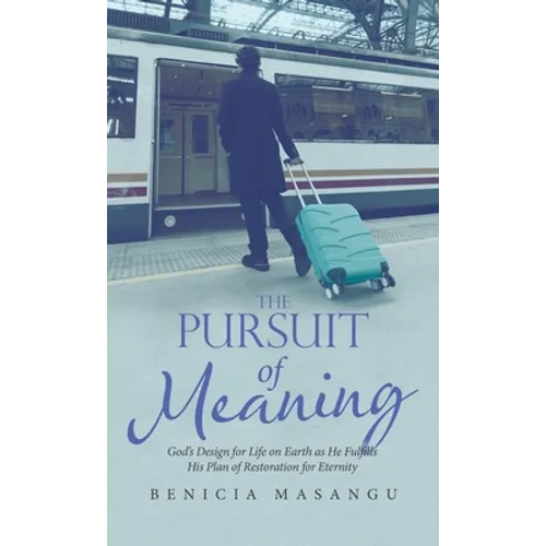 The Pursuit of Meaning: God's Design for Life on Earth as He Fulfills His Plan of Restoration for Eternity