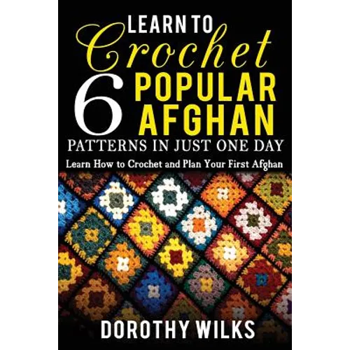 Learn to Crochet 6 Popular Afghan Patterns in Just One Day: Learn How to Crochet and Plan Your First Afghan