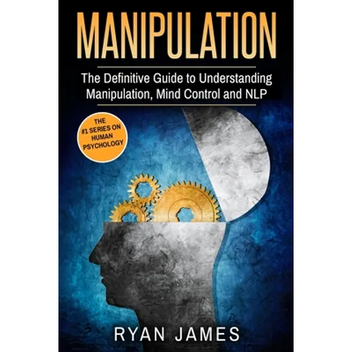 Manipulation: The Definitive Guide to Understanding Manipulation, MindControl and NLP (Manipulation Series) (Volume 1)