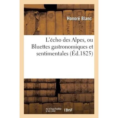 L'Écho Des Alpes, Ou Bluettes Gastronomiques Et Sentimentales