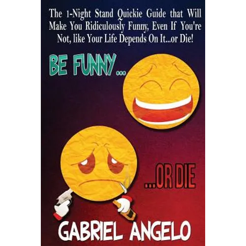 Be Funny or Die: The 1-Night Stand Quickie Guide That Will Make You Ridiculously Funny, Even If You're Not, Like Your Life Depends on It...or Die!