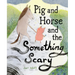 Pig and Horse and the Something Scary: A Picture Book