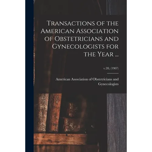 Transactions of the American Association of Obstetricians and Gynecologists for the Year ...; v.20, (1907)