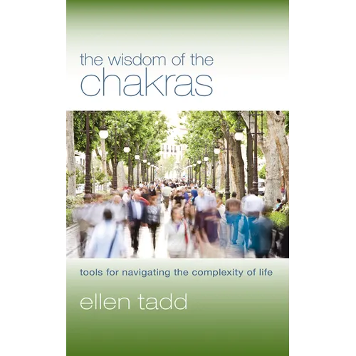 The Wisdom of the Chakras: Tools for Navigating the Complexity of Life