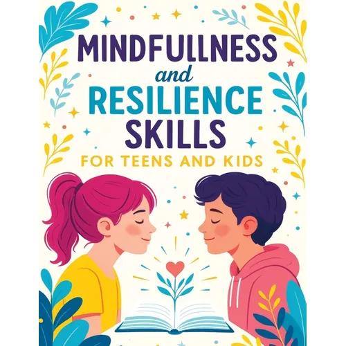 Mindfulness and Resilience Skills for Teens and Kids: Simple Strategies to Build Confidence, Manage Emotions, and Find Calm Every Day