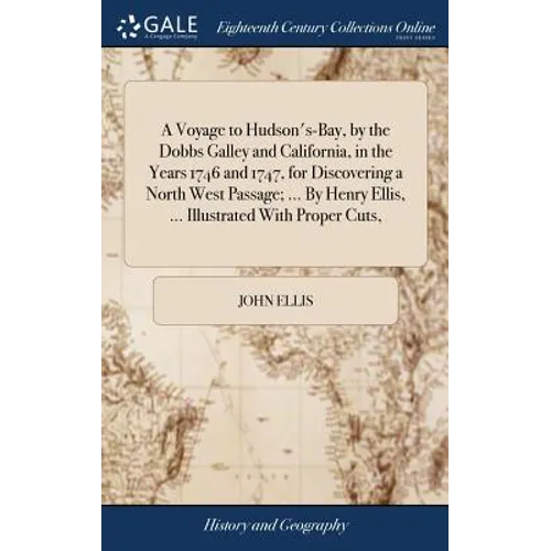 A Voyage to Hudson's-Bay, by the Dobbs Galley and California, in the Years 1746 and 1747, for Discovering a North West Passage; ... By Henry Ellis, ..