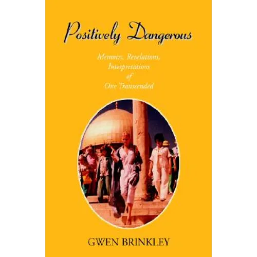 Positively Dangerous: Memoirs, Revelations, Interpretations of One Transcended