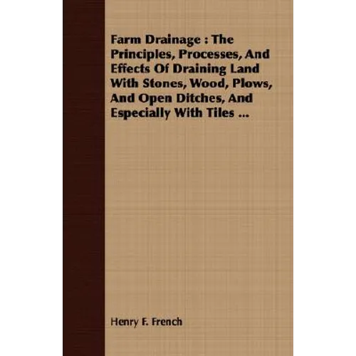Farm Drainage: The Principles, Processes, And Effects Of Draining Land With Stones, Wood, Plows, And Open Ditches, And Especially With Tiles ...