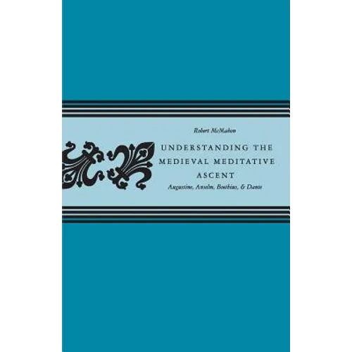 Understanding the Medieval Meditative Ascent: Augustine, Anselm, Boethius, & Dante