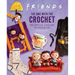 Friends: The One with the Crochet: The Official Crochet Pattern Book