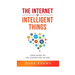 The Internet of Intelligent Things: Your Guide to The Connected Future