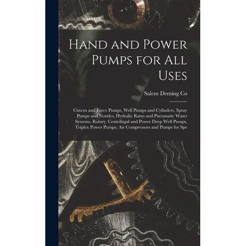 Hand and Power Pumps for all Uses; Cistern and Force Pumps, Well Pumps and Cylinders, Spray Pumps and Nozzles, Hydralic Rams and Pneumatic Water Syste