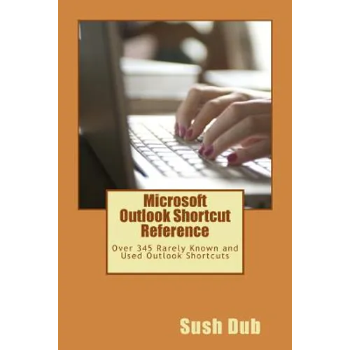 Microsoft Outlook Shortcut Reference Card: Over 345 Rarely Known and Used Outlook Shortcuts