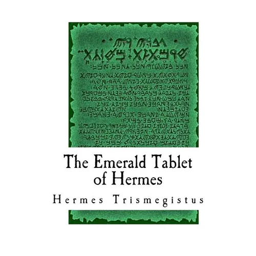 The Emerald Tablet of Hermes: The Smaragdine Table, or Tabula Smaragdina