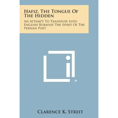 Hafiz, the Tongue of the Hidden: An Attempt to Transfuse Into English Rubaiyat the Spirit of the Persian Poet
