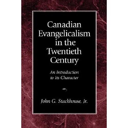 Canadian Evangelicalism in the Twentieth Century: An Introduction to Its Character