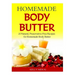 Homemade Body Butter: 25 Natural, Preservative-Free Recipes for Homemade Body Butter