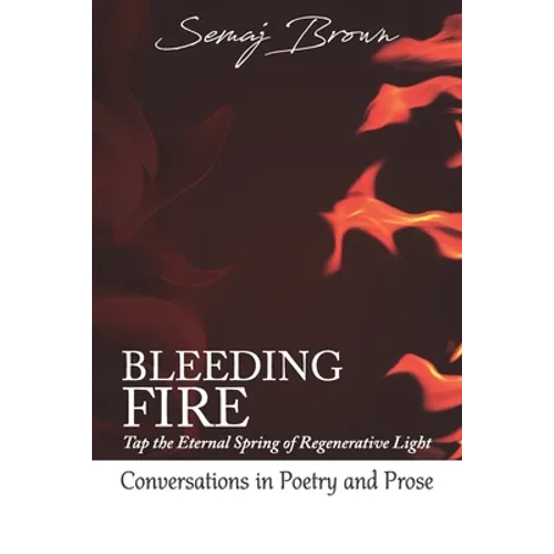 Bleeding Fire! Tap the Eternal Spring of Regenerative Light: Conversations in Poetry and Prose