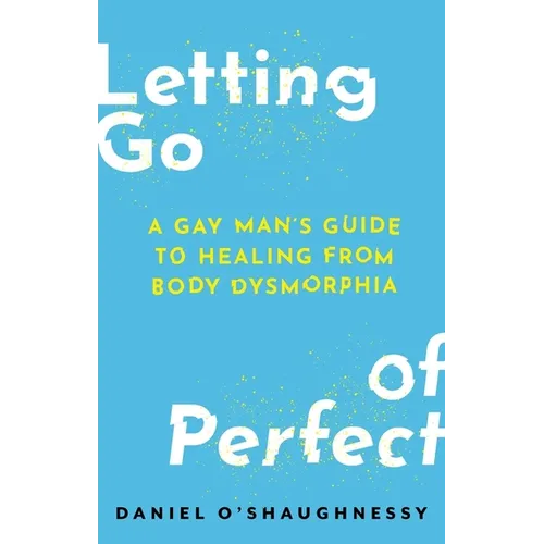 Letting Go of Perfect: A Gay Man's Guide to Healing from Body Dysmorphia
