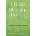 I Was Always Worthy: A collection of poetry and prose