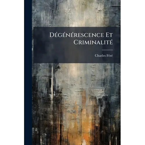 Dégénérescence Et Criminalité: Essai Physiologique