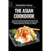 The Asian Cookbook: Explore Asian Cooking Recipes With Authentic Chinese Cuisine, Japanese Street Food, Korean BBQ Recipes, Thai Vegan Des