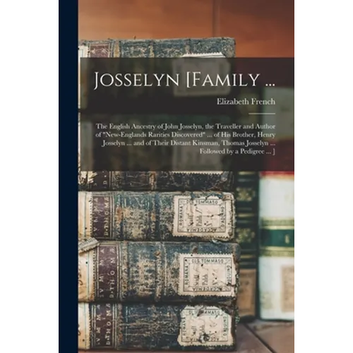 Josselyn [family ...: the English Ancestry of John Josselyn, the Traveller and Author of "New-Englands Rarities Discovered" ... of His Broth