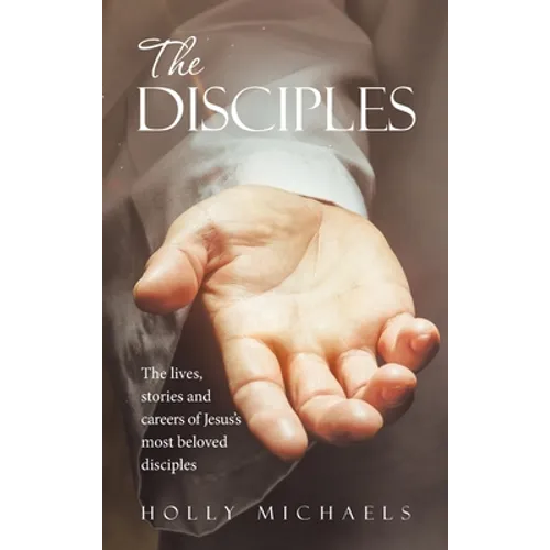 The Disciples: The Lives, Stories and Careers of Jesus's Most Beloved Disciples