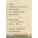 The Intellectual Origins of American Slavery: English Ideas in the Early Modern Atlantic World
