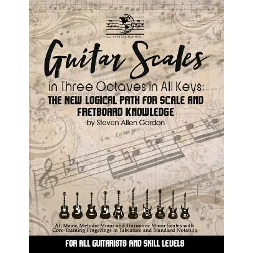 Guitar Scales in Three Octaves in All Keys: The New, Logical Path for Scale and Fretboard Knowledge