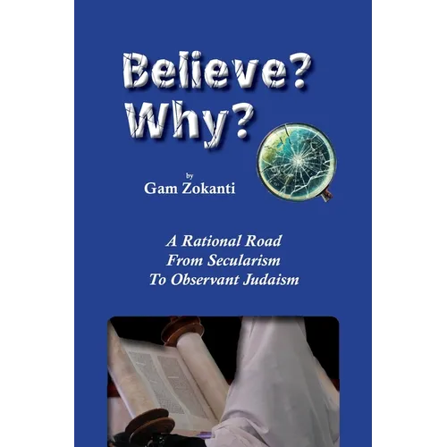 Believe? Why?: A Rational Road From Secularism To Observant Judaism