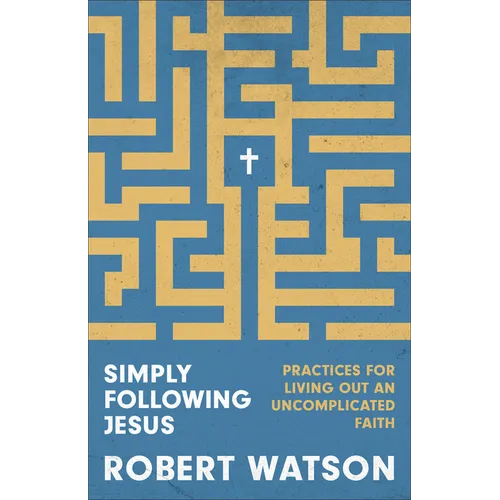 Simply Following Jesus: Practices for Living Out an Uncomplicated Faith