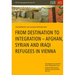 From Destination to Integration - Afghan, Syrian and Iraqi Refugees in Vienna