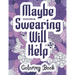 Maybe Swearing Will Help - Coloring Book: Swear & Cussing Words Coloring Book for Adults to Release your Anger