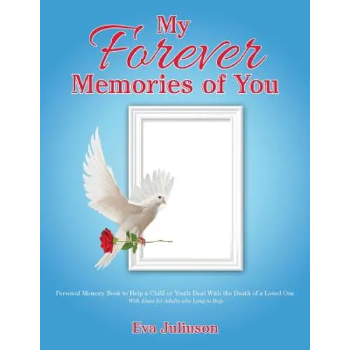 My Forever Memories of You: Personal Memory Book to Help a Child or Youth Deal With the Death of a Loved One- With Ideas for Adults who Long to He