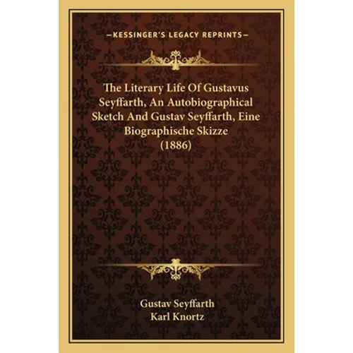 The Literary Life Of Gustavus Seyffarth, An Autobiographical Sketch And Gustav Seyffarth, Eine Biographische Skizze (1886)