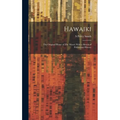 Hawaiki: The Original Home of The Maori; With a Sketch of Polynesian History - Hardcover