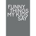 Funny Things My Kids Say: Best gift idea for mom or dad to remember all the quotes of your kids. 6x9 inches, 100 pages.
