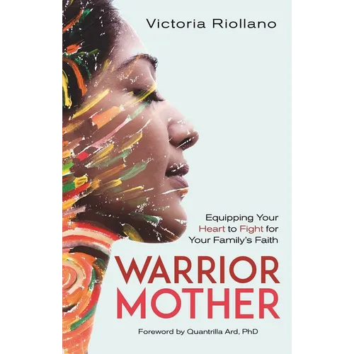 Warrior Mother: Equipping Your Heart to Fight for Your Family's Faith