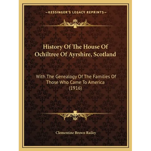 History Of The House Of Ochiltree Of Ayrshire, Scotland: With The Genealogy Of The Families Of Those Who Came To America (1916)