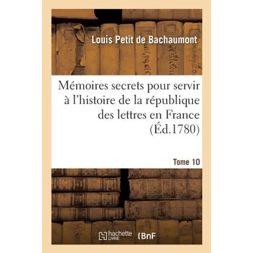 Mémoires secrets pour servir à l'histoire de la république des lettres en France Tome 10