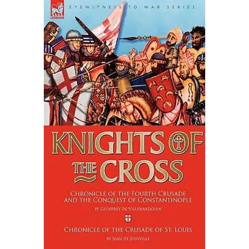 Knights of the Cross: Chronicle of the Fourth Crusade and The Conquest of Constantinople & Chronicle of the Crusade of St. Louis