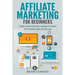 Affiliate Marketing for Beginners: Simple, smart and proven strategies to make A LOT of money online, the easy way