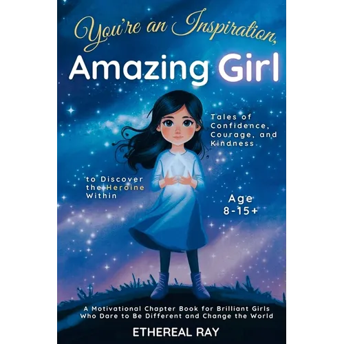 You're an Inspiration, Amazing Girl: A Motivational Chapter Book for Brilliant Girls Who Dared to Be Different