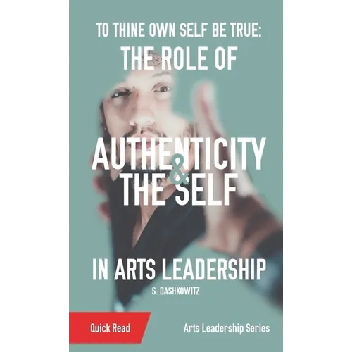 To Thine Own Self Be True: The Role of Authenticity and the Self in Arts Leadership - Paperback