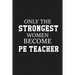 Only The Stongest Women Become PE Teacher: Thank you gift for PE teacher Great for Teacher Appreciation