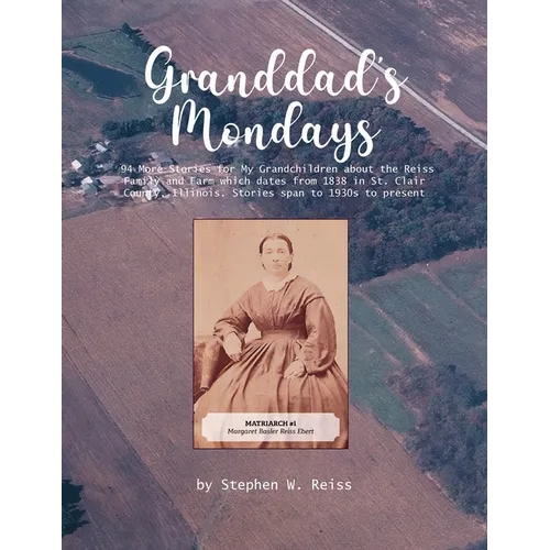 Granddad's Monday: 94 More Stories for My Grandchildren about the Reiss Family and Farm which dates from 1838 in St. Clair County, Illinois. Stories s