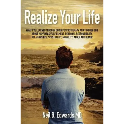 Realize Your Life: What I've Learned Through Doing Psychotherapy and Through Life About Happiness/Fulfillment, Personal Responsibility, R