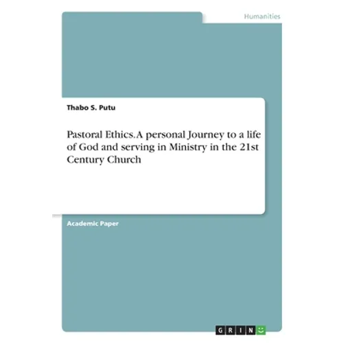 Pastoral Ethics. A personal Journey to a life of God and serving in Ministry in the 21st Century Church