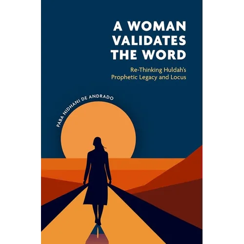 A Woman Validates the Word: Re-Thinking Huldahâs Prophetic Legacy and Locus